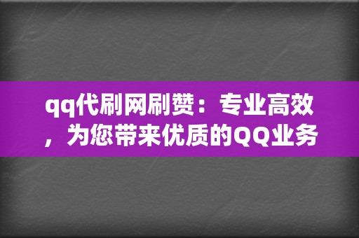 qq代刷网刷赞：专业高效，为您带来优质的QQ业务