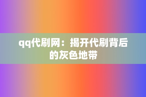 qq代刷网：揭开代刷背后的灰色地带