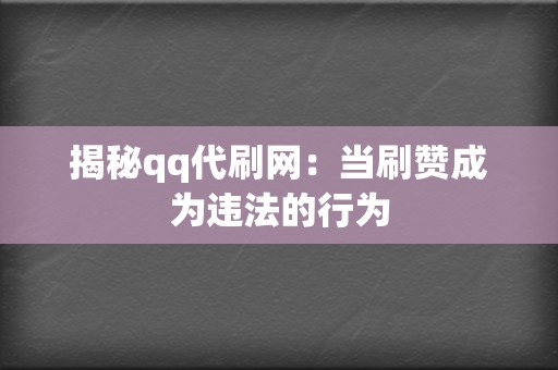 揭秘qq代刷网：当刷赞成为违法的行为  第2张