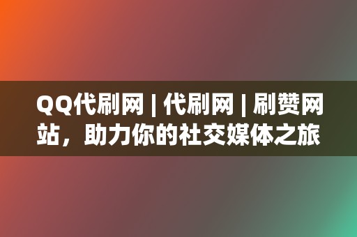 QQ代刷网 | 代刷网 | 刷赞网站，助力你的社交媒体之旅