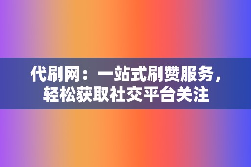 代刷网：一站式刷赞服务，轻松获取社交平台关注