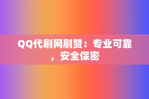 QQ代刷网刷赞：专业可靠，安全保密