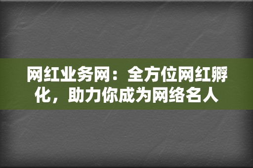 网红业务网：全方位网红孵化，助力你成为网络名人  第2张