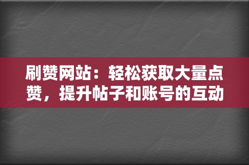 刷赞网站：轻松获取大量点赞，提升帖子和账号的互动率  第2张