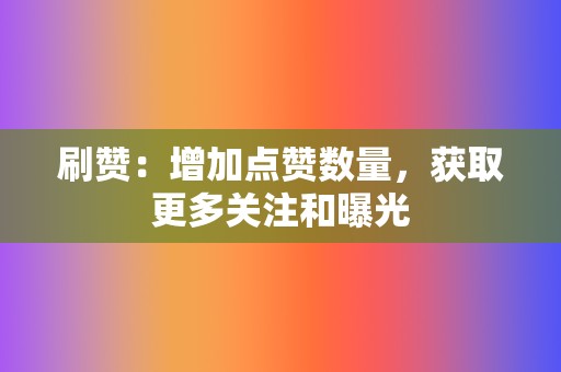 刷赞：增加点赞数量，获取更多关注和曝光  第2张