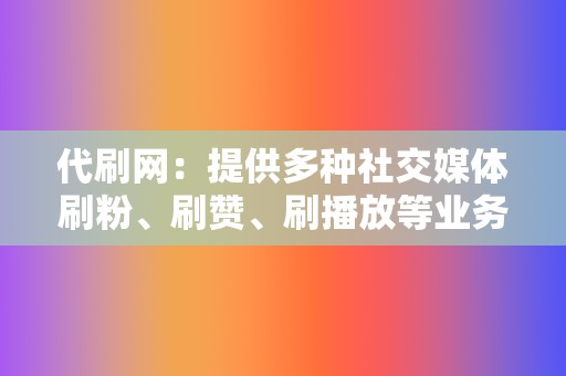 代刷网：提供多种社交媒体刷粉、刷赞、刷播放等业务  第2张