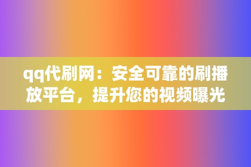 qq代刷网：安全可靠的刷播放平台，提升您的视频曝光和影响力