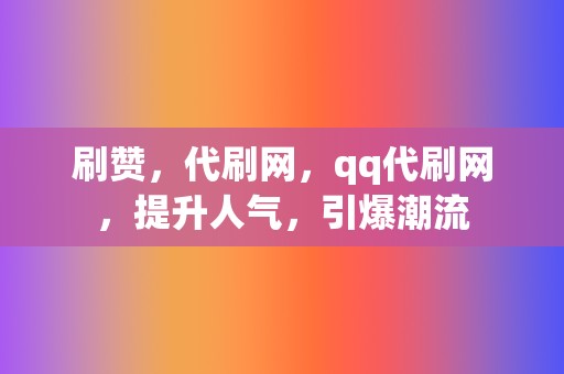 刷赞，代刷网，qq代刷网，提升人气，引爆潮流