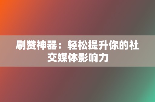 刷赞神器：轻松提升你的社交媒体影响力