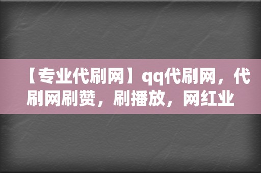 【专业代刷网】qq代刷网，代刷网刷赞，刷播放，网红业务网