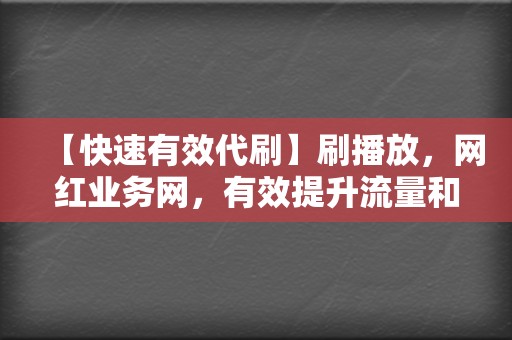 【快速有效代刷】刷播放，网红业务网，有效提升流量和互动率，助力社交媒体之旅  第2张