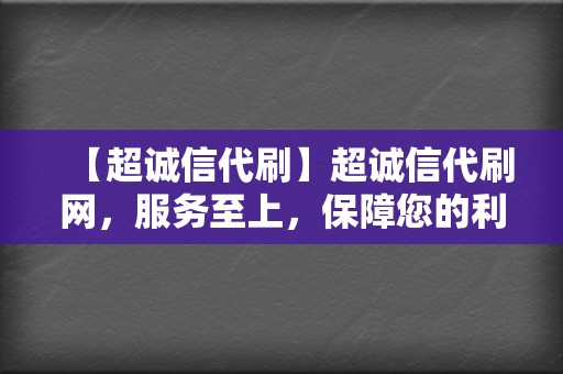 【超诚信代刷】超诚信代刷网，服务至上，保障您的利益最大化