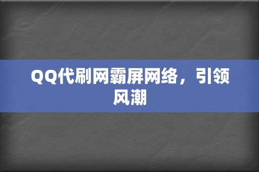 QQ代刷网霸屏网络，引领风潮  第2张