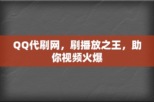 QQ代刷网，刷播放之王，助你视频火爆  第2张