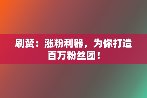 刷赞：涨粉利器，为你打造百万粉丝团！