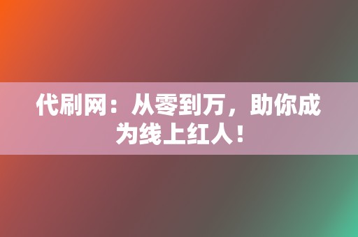 代刷网：从零到万，助你成为线上红人！  第2张