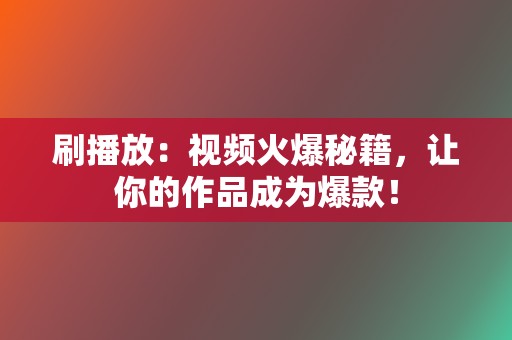 刷播放：视频火爆秘籍，让你的作品成为爆款！