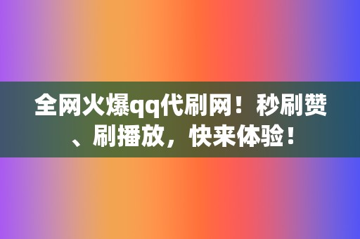 全网火爆qq代刷网！秒刷赞、刷播放，快来体验！  第2张