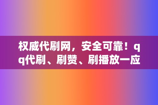 权威代刷网，安全可靠！qq代刷、刷赞、刷播放一应俱全