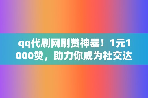 qq代刷网刷赞神器！1元1000赞，助力你成为社交达人  第2张