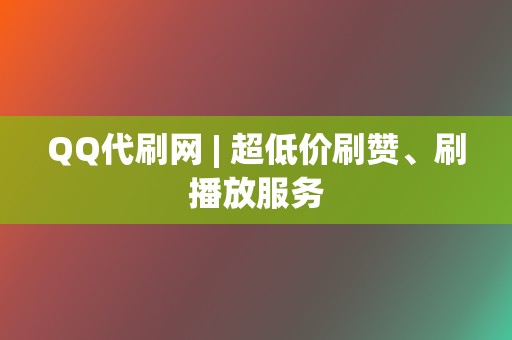 QQ代刷网 | 超低价刷赞、刷播放服务  第2张