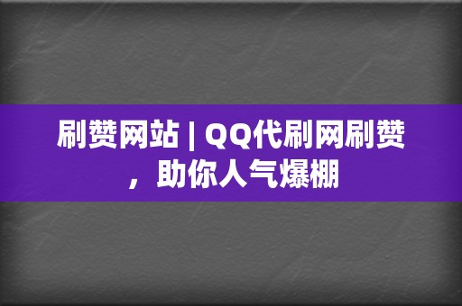 刷赞网站 | QQ代刷网刷赞，助你人气爆棚