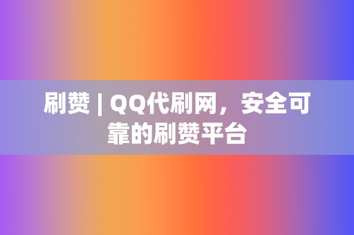 刷赞 | QQ代刷网，安全可靠的刷赞平台