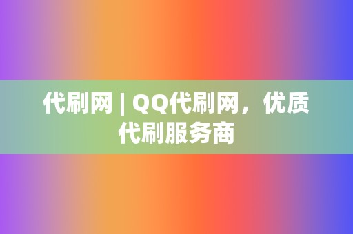 代刷网 | QQ代刷网，优质代刷服务商