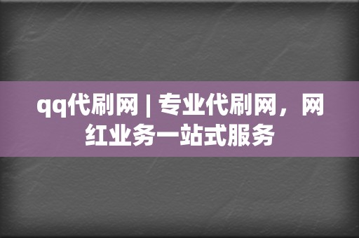 qq代刷网 | 专业代刷网，网红业务一站式服务  第2张