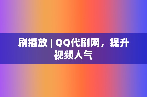 刷播放 | QQ代刷网，提升视频人气