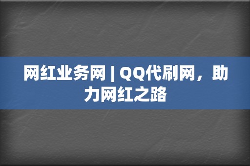 网红业务网 | QQ代刷网，助力网红之路