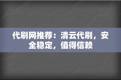 代刷网推荐：清云代刷，安全稳定，值得信赖