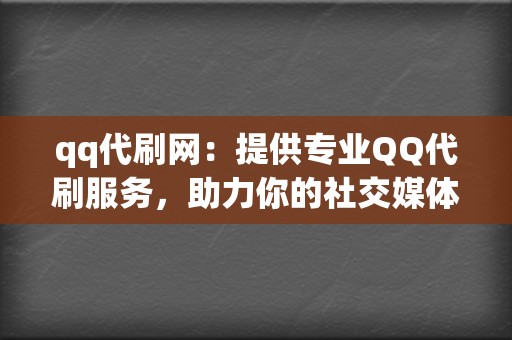 qq代刷网：提供专业QQ代刷服务，助力你的社交媒体发展