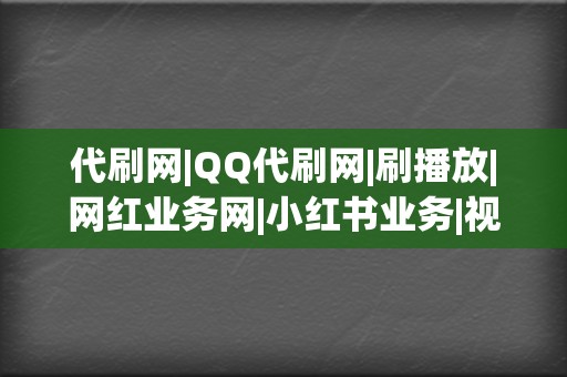 代刷网|QQ代刷网|刷播放|网红业务网|小红书业务|视频号业务  第2张