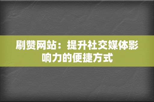 刷赞网站：提升社交媒体影响力的便捷方式