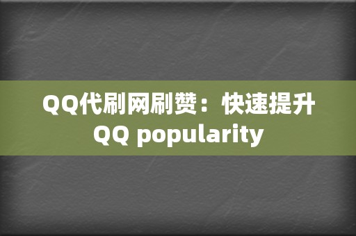 QQ代刷网刷赞：快速提升QQ popularity