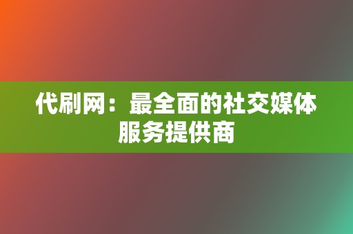 代刷网：最全面的社交媒体服务提供商  第2张