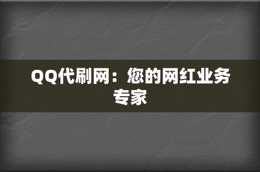 QQ代刷网：您的网红业务专家