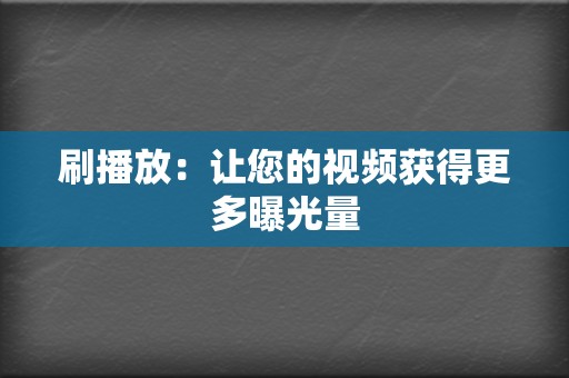 刷播放：让您的视频获得更多曝光量  第2张