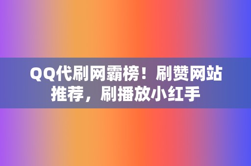 QQ代刷网霸榜！刷赞网站推荐，刷播放小红手  第2张