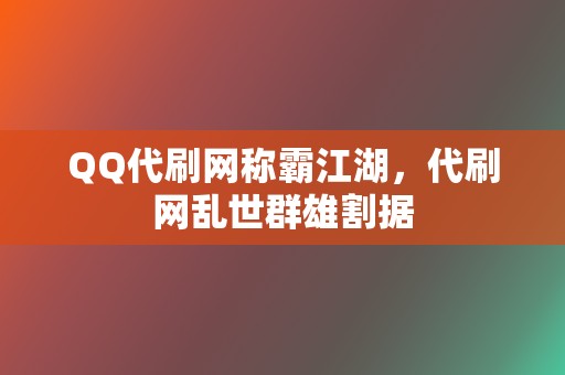 QQ代刷网称霸江湖，代刷网乱世群雄割据