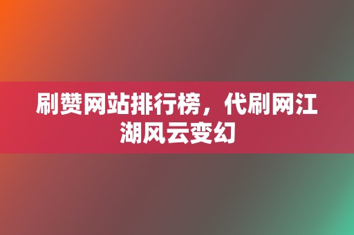 刷赞网站排行榜，代刷网江湖风云变幻