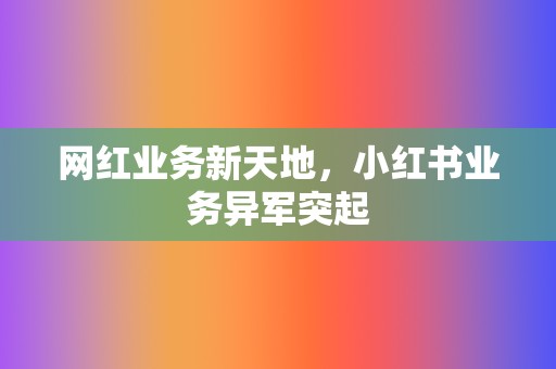 网红业务新天地，小红书业务异军突起