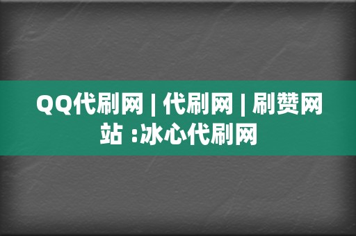 QQ代刷网 | 代刷网 刷赞网站 :冰心代刷网  第2张