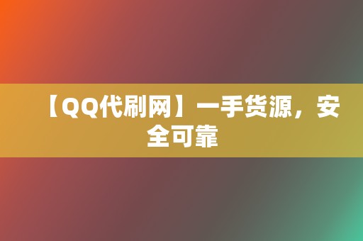 【QQ代刷网】一手货源，安全可靠