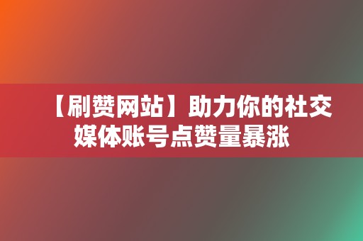 【刷赞网站】助力你的社交媒体账号点赞量暴涨  第2张