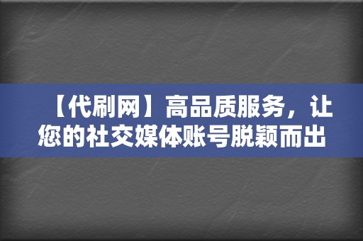 【代刷网】高品质服务，让您的社交媒体账号脱颖而出