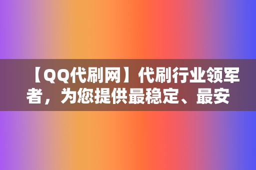 【QQ代刷网】代刷行业领军者，为您提供最稳定、最安全的刷量服务