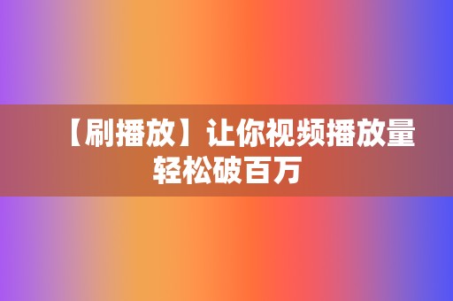 【刷播放】让你视频播放量轻松破百万  第2张