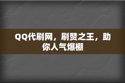 QQ代刷网，刷赞之王，助你人气爆棚